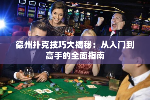 德州扑克技巧大揭秘：从入门到高手的全面指南