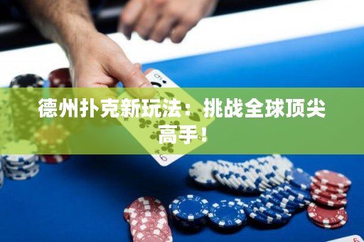 德州扑克新玩法：挑战全球顶尖高手！