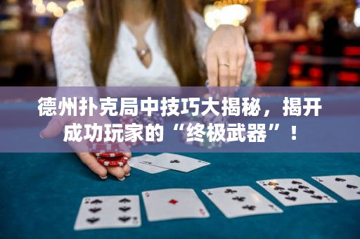 德州扑克局中技巧大揭秘，揭开成功玩家的“终极武器”！