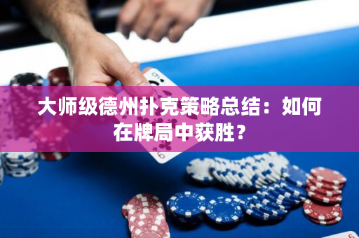 大师级德州扑克策略总结：如何在牌局中获胜？