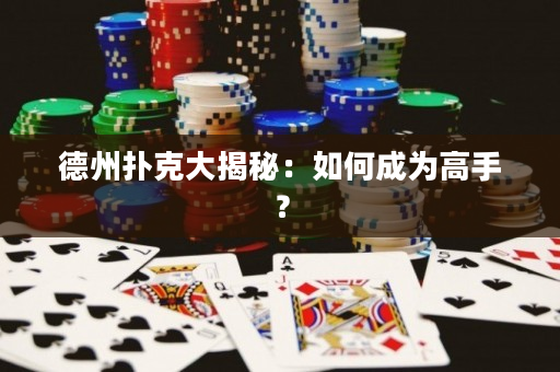 德州扑克大揭秘：如何成为高手？