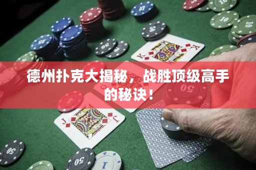 德州扑克大揭秘，战胜顶级高手的秘诀！
