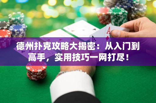 德州扑克攻略大揭密：从入门到高手，实用技巧一网打尽！