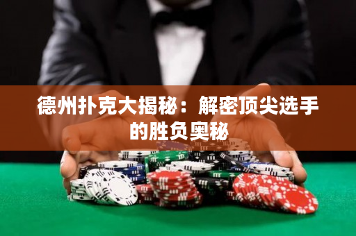 德州扑克大揭秘：解密顶尖选手的胜负奥秘