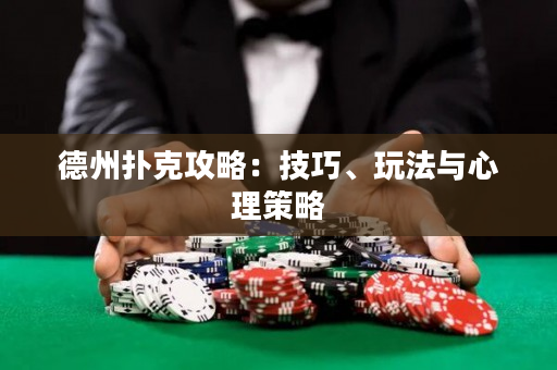 德州扑克攻略：技巧、玩法与心理策略