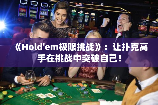《Hold'em极限挑战》：让扑克高手在挑战中突破自己！