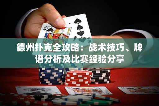 德州扑克全攻略：战术技巧、牌谱分析及比赛经验分享