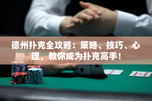 德州扑克全攻略：策略、技巧、心理，教你成为扑克高手！