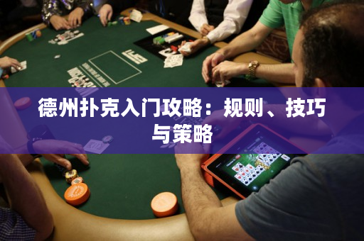 德州扑克入门攻略：规则、技巧与策略