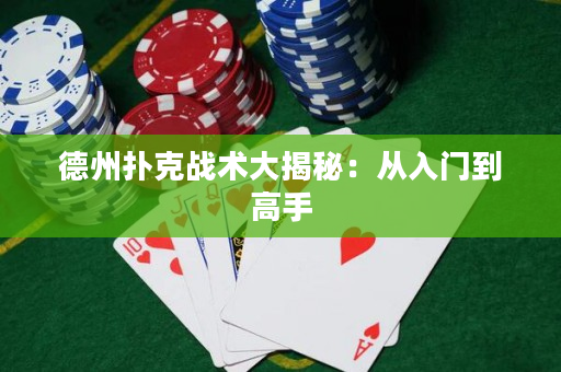 德州扑克战术大揭秘：从入门到高手