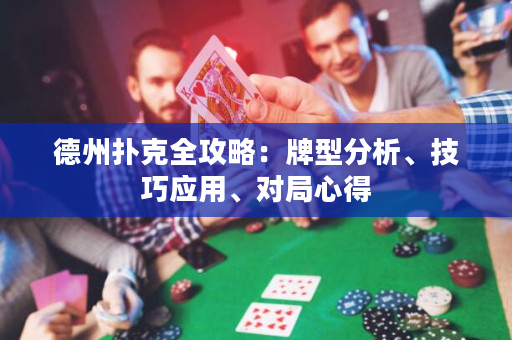 德州扑克全攻略：牌型分析、技巧应用、对局心得