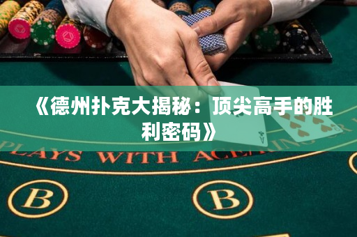 《德州扑克大揭秘：顶尖高手的胜利密码》