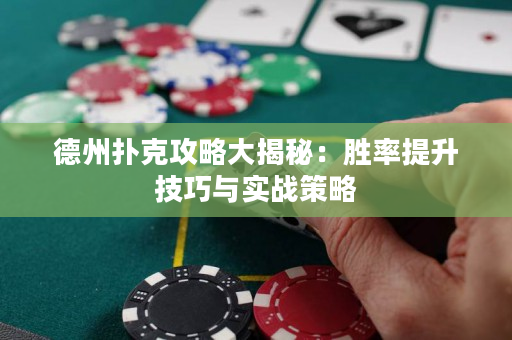 德州扑克攻略大揭秘：胜率提升技巧与实战策略