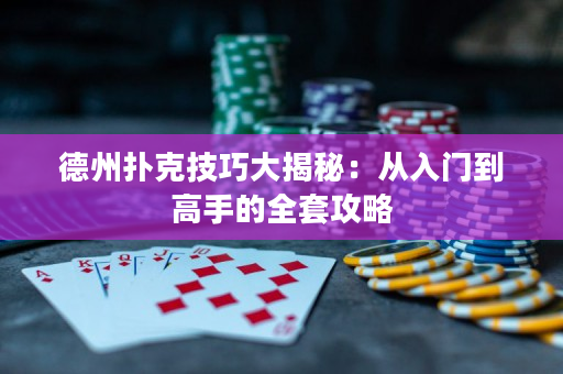 德州扑克技巧大揭秘：从入门到高手的全套攻略