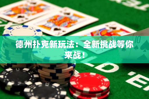 德州扑克新玩法：全新挑战等你来战！