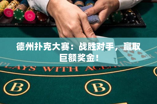 德州扑克大赛：战胜对手，赢取巨额奖金！