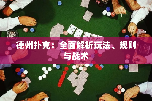 德州扑克：全面解析玩法、规则与战术