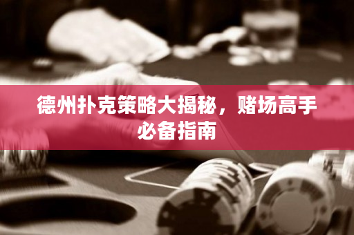 德州扑克策略大揭秘，赌场高手必备指南
