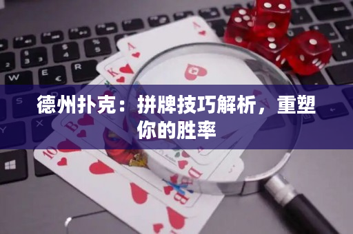 德州扑克：拼牌技巧解析，重塑你的胜率