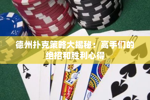 德州扑克策略大揭秘：高手们的绝招和胜利心得