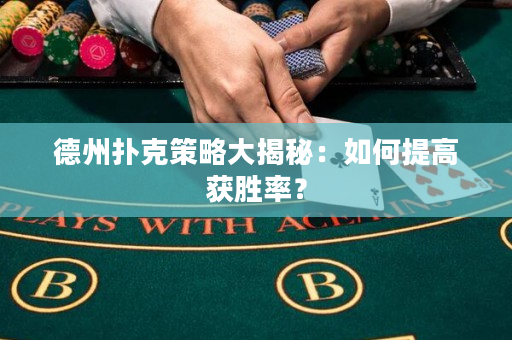 德州扑克策略大揭秘：如何提高获胜率？
