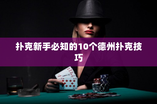 扑克新手必知的10个德州扑克技巧