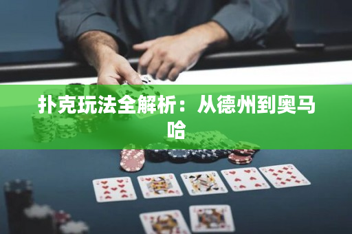 扑克玩法全解析：从德州到奥马哈