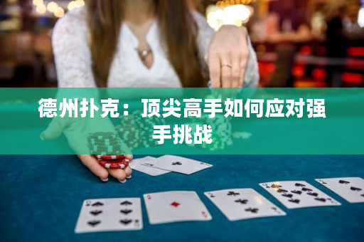 德州扑克：顶尖高手如何应对强手挑战