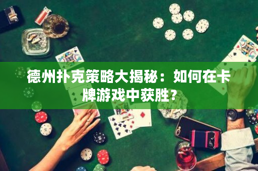 德州扑克策略大揭秘：如何在卡牌游戏中获胜？