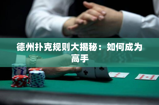 德州扑克规则大揭秘：如何成为高手