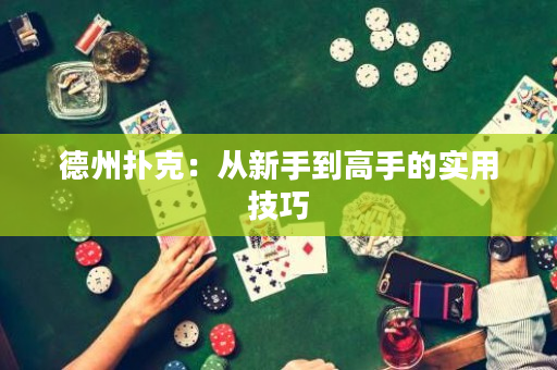 德州扑克：从新手到高手的实用技巧