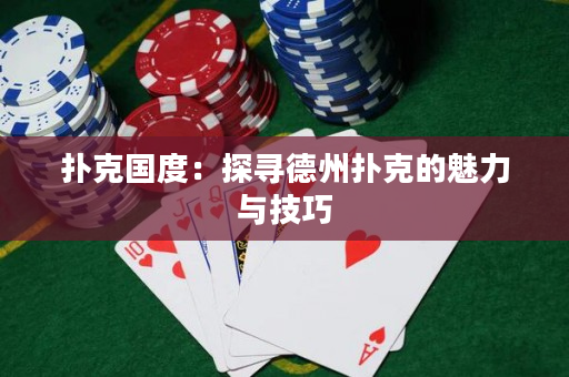 扑克国度：探寻德州扑克的魅力与技巧