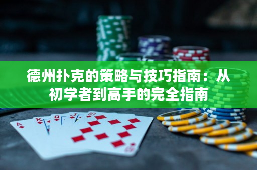 德州扑克的策略与技巧指南：从初学者到高手的完全指南