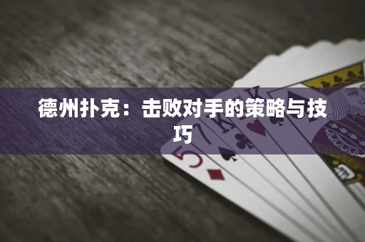 德州扑克：击败对手的策略与技巧