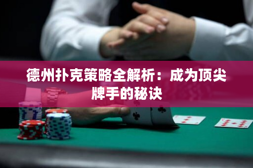 德州扑克策略全解析：成为顶尖牌手的秘诀