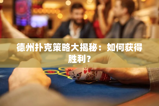 德州扑克策略大揭秘：如何获得胜利？