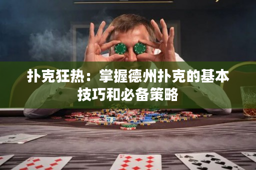 扑克狂热：掌握德州扑克的基本技巧和必备策略