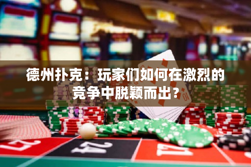 德州扑克：玩家们如何在激烈的竞争中脱颖而出？