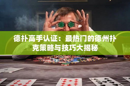 德扑高手认证：最热门的德州扑克策略与技巧大揭秘