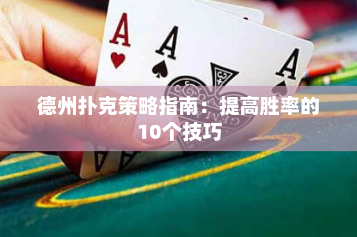 德州扑克策略指南：提高胜率的10个技巧