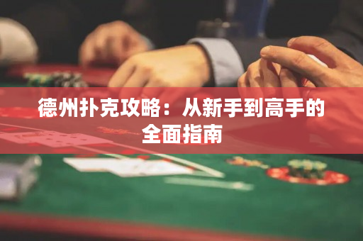 德州扑克攻略：从新手到高手的全面指南