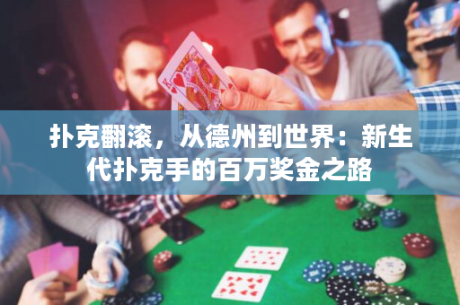 扑克翻滚，从德州到世界：新生代扑克手的百万奖金之路