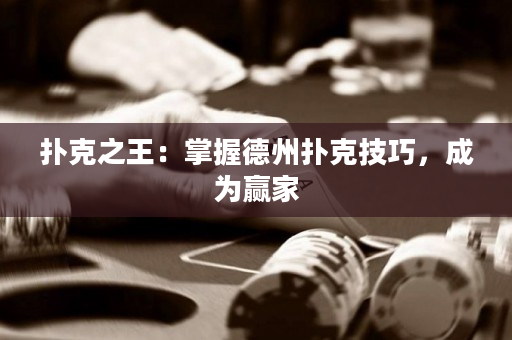 扑克之王：掌握德州扑克技巧，成为赢家