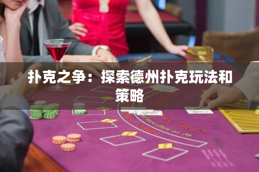 扑克之争：探索德州扑克玩法和策略