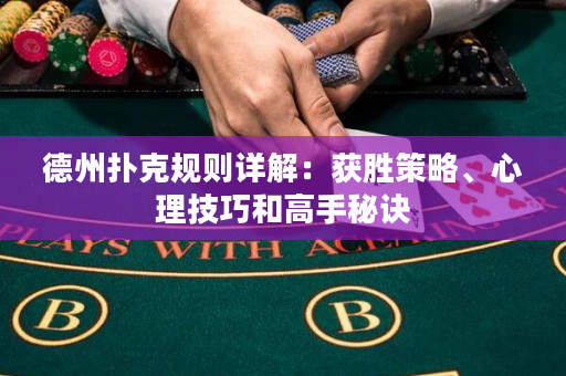 德州扑克规则详解：获胜策略、心理技巧和高手秘诀
