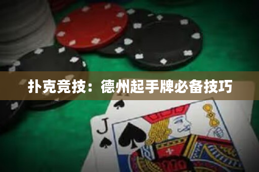 扑克竞技：德州起手牌必备技巧