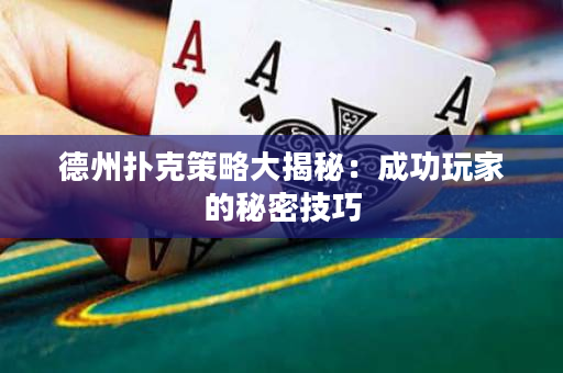 德州扑克策略大揭秘：成功玩家的秘密技巧