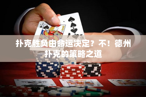 扑克胜负由命运决定？不！德州扑克的策略之道