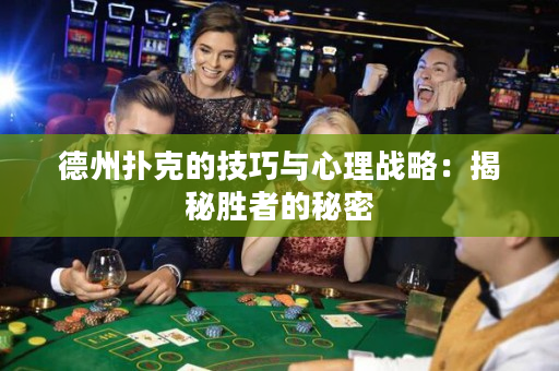 德州扑克的技巧与心理战略：揭秘胜者的秘密