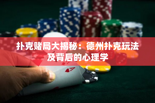 扑克赌局大揭秘：德州扑克玩法及背后的心理学